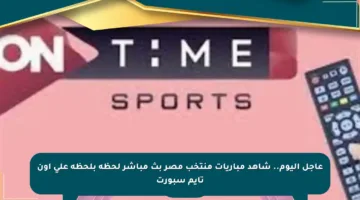 عاجل اليوم.. شاهد مباريات منتخب مصر بث مباشر لحظة بلحظة على أون تايم سبورت